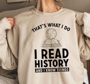 gifts for history buffs A woman wearing a sweatshirt with "that's what I do, I read history and I know things"