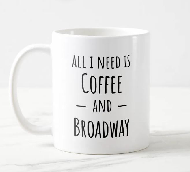 gifts for theatre lovers A white coffee mug with the text "all I need is coffee and Broadway"