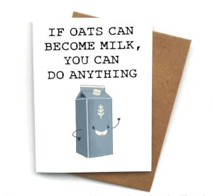 Funny get well message on a card "If oats can become milk, you can do anything"