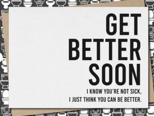 Funny get well soon quotes card "get better soon. i know you're not sick. I just think you can be better"