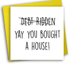 new home quotes Funny new home card with "Yay you bought a houses" and debt ridden crossed out