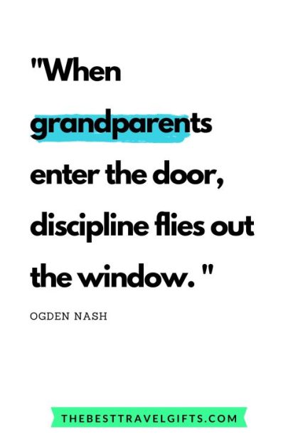 Funny grandparents quote by Ogden Nash "when grandparents enter the door, discipline flied out the window"